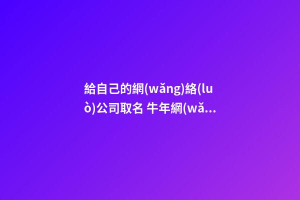 給自己的網(wǎng)絡(luò)公司取名 牛年網(wǎng)絡(luò)公司取名技巧-第1張-公司起名-玄機(jī)派